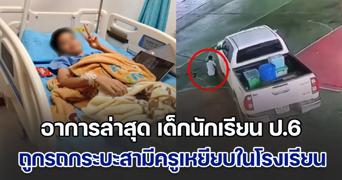 อาการล่าสุด เด็กนักเรียน ป.6 ถูกรถกระบะสามีครูเหยียบในโรงเรียน
