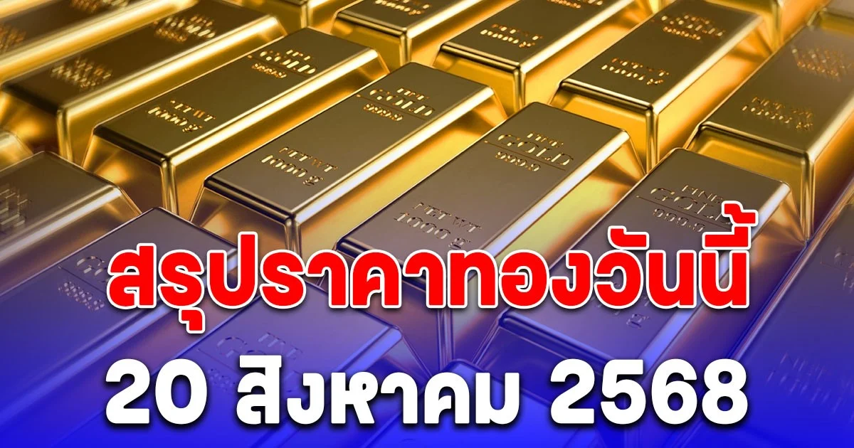 สรุปราคาทองวันนี้ 20 สิงหาคม 2568