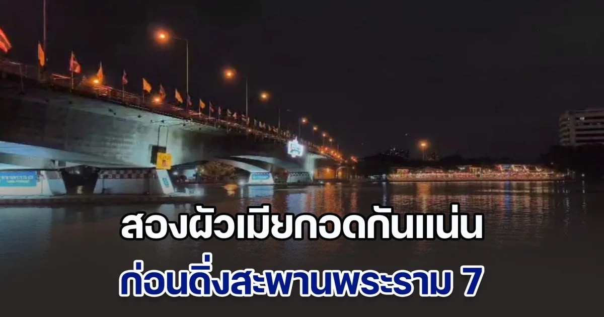 สองผัวเมียกอดกันแน่น ก่อนดิ่งสะพานพระราม 7 ลงแม่น้ำเจ้าพระยา โฟร์แมนเผยนาทีเกิดเหตุ