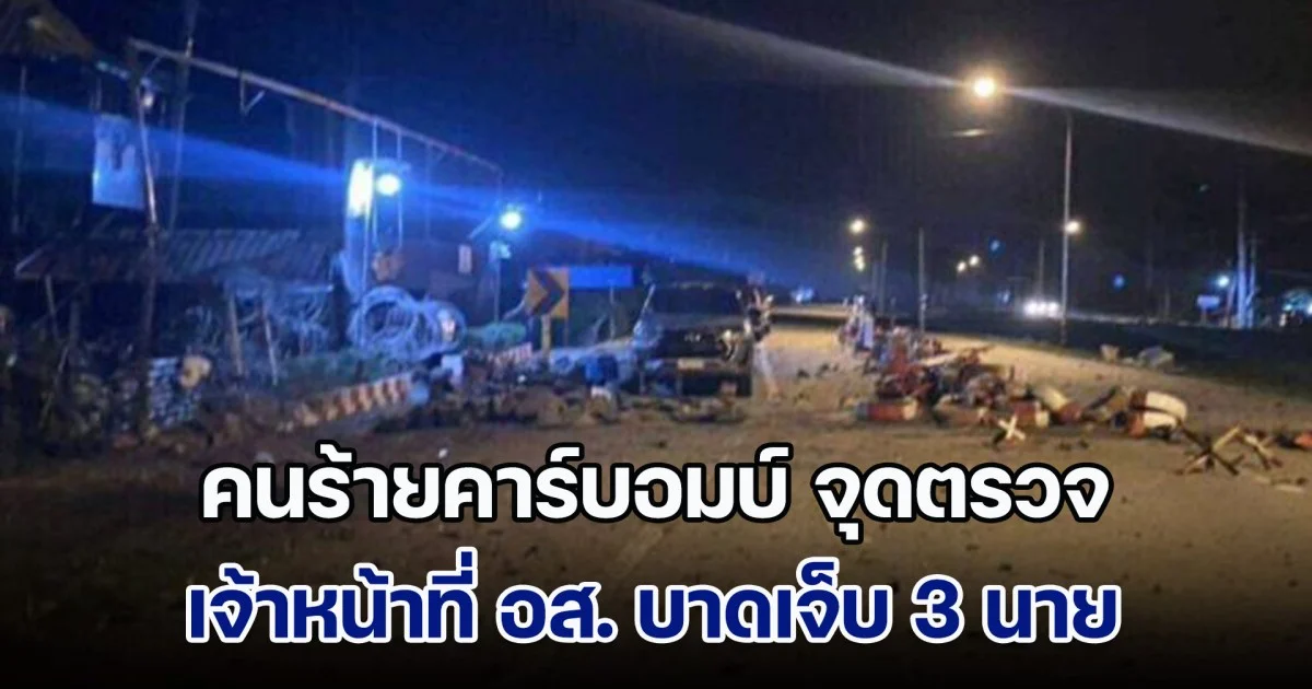 คนร้ายคาร์บอมบ์ จุดตรวจ ชคต.ศาลาใหม่ อ.ตากใบ เจ้าหน้าที่ อส. บาดเจ็บ 3 นาย