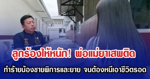 ลูกร้องไห้หนัก! พ่อแม่ยาเสพติด ทำร้ายน้องชายพิการและยาย จนต้องหนีเอาชีวิตรอด