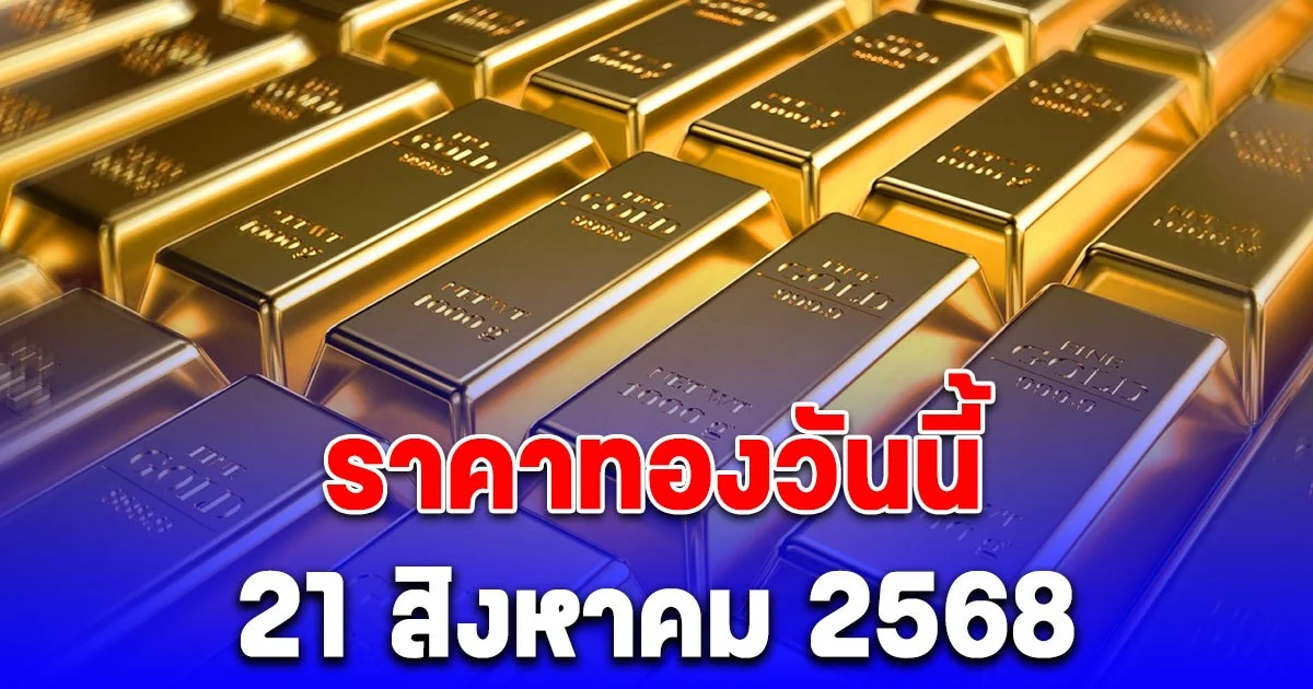 ราคาทองวันนี้ 21 สิงหาคม 2568