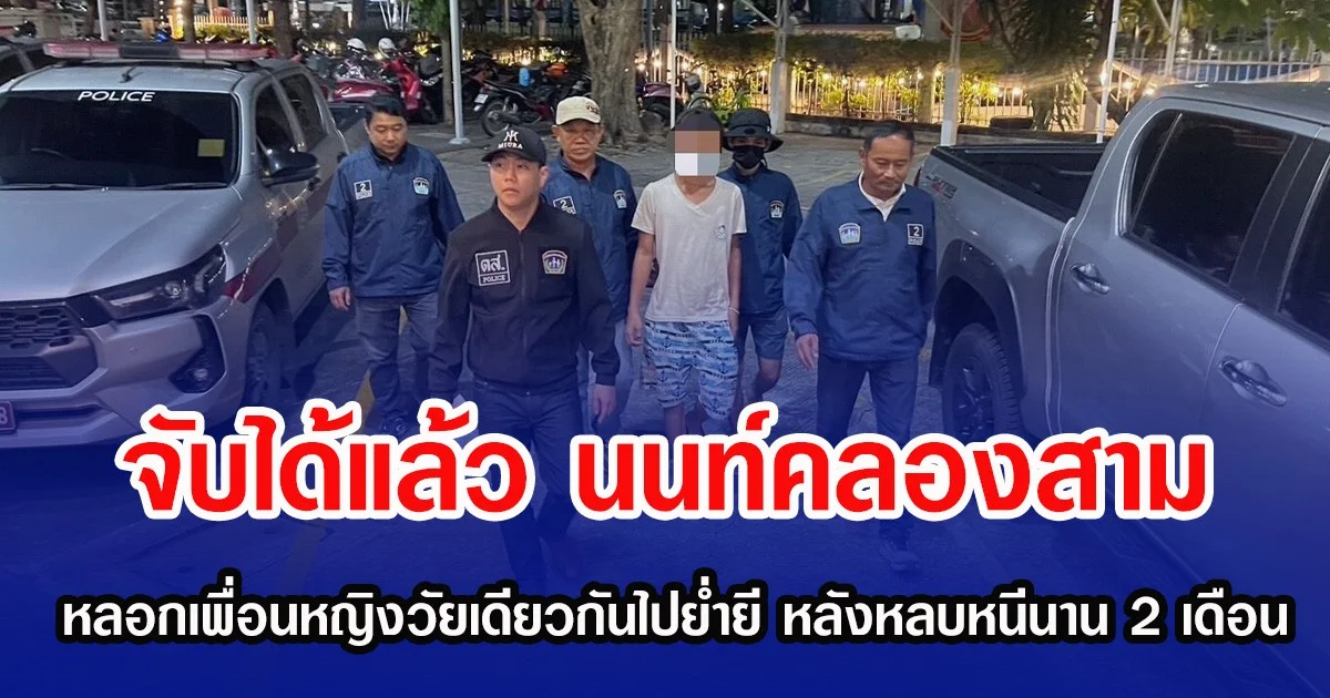 จับได้แล้ว นนท์คลองสาม หลอกเพื่อนหญิงวัยเดียวกันไปย่ำยี หลังหลบหนีนาน 2 เดือน