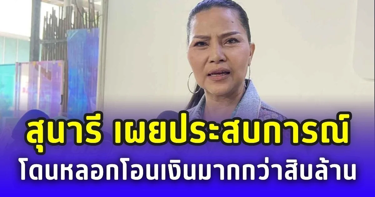 สุนารี เผยประสบการณ์โดนมิจฉาชีพ หลอกโอนเงินมากกว่าสิบล้าน