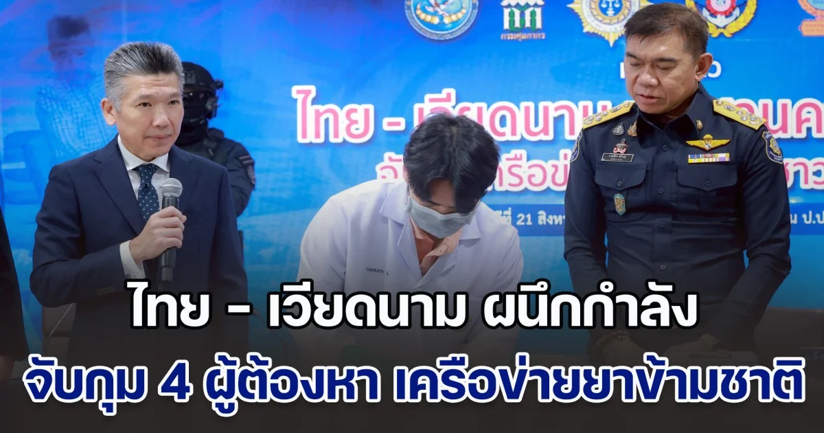 ไทย - เวียดนาม ผนึกกำลัง จับกุม 4 ผู้ต้องหา เครือข่ายยาเสพติดข้ามชาติ