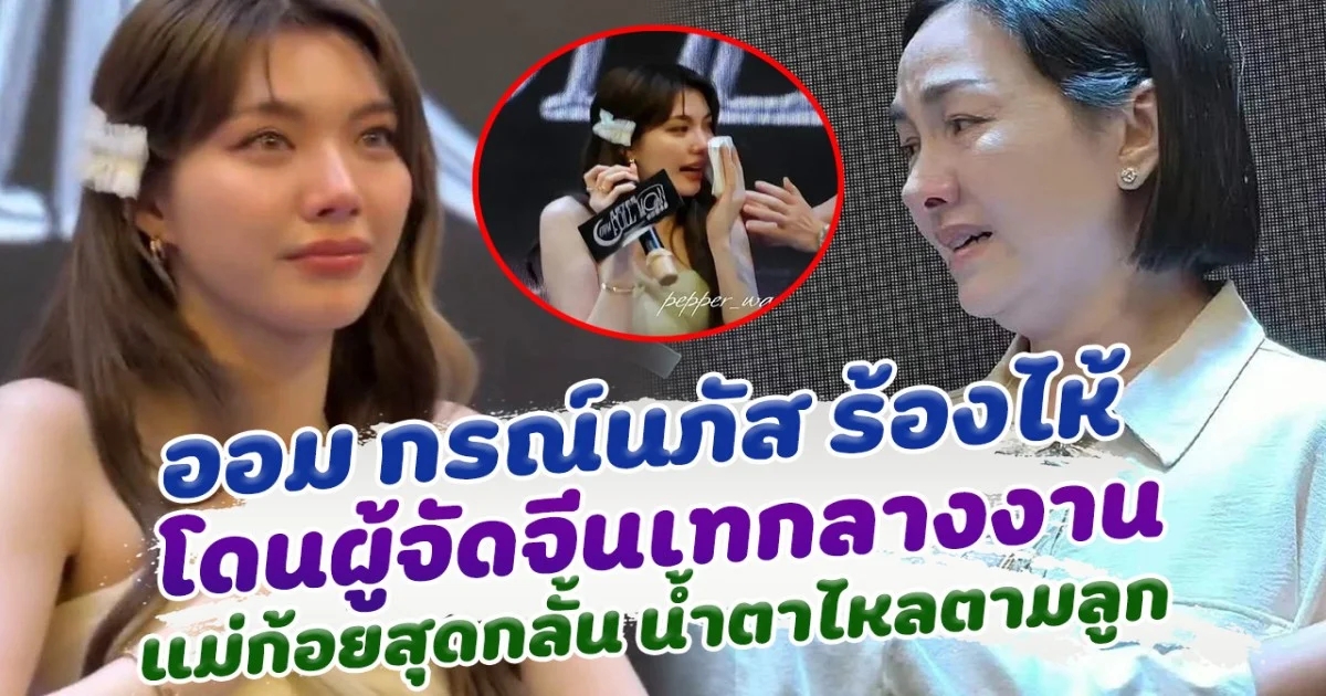ออม กรณ์นภัส ร้องไห้ โดนผู้จัดจีนเทกลางงาน แม่ก้อยสุดกลั้น น้ำตาไหลตามลูก