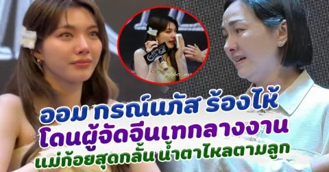 ออม กรณ์นภัส ร้องไห้ โดนผู้จัดจีนเทกลางงาน แม่ก้อยสุดกลั้น น้ำตาไหลตามลูก