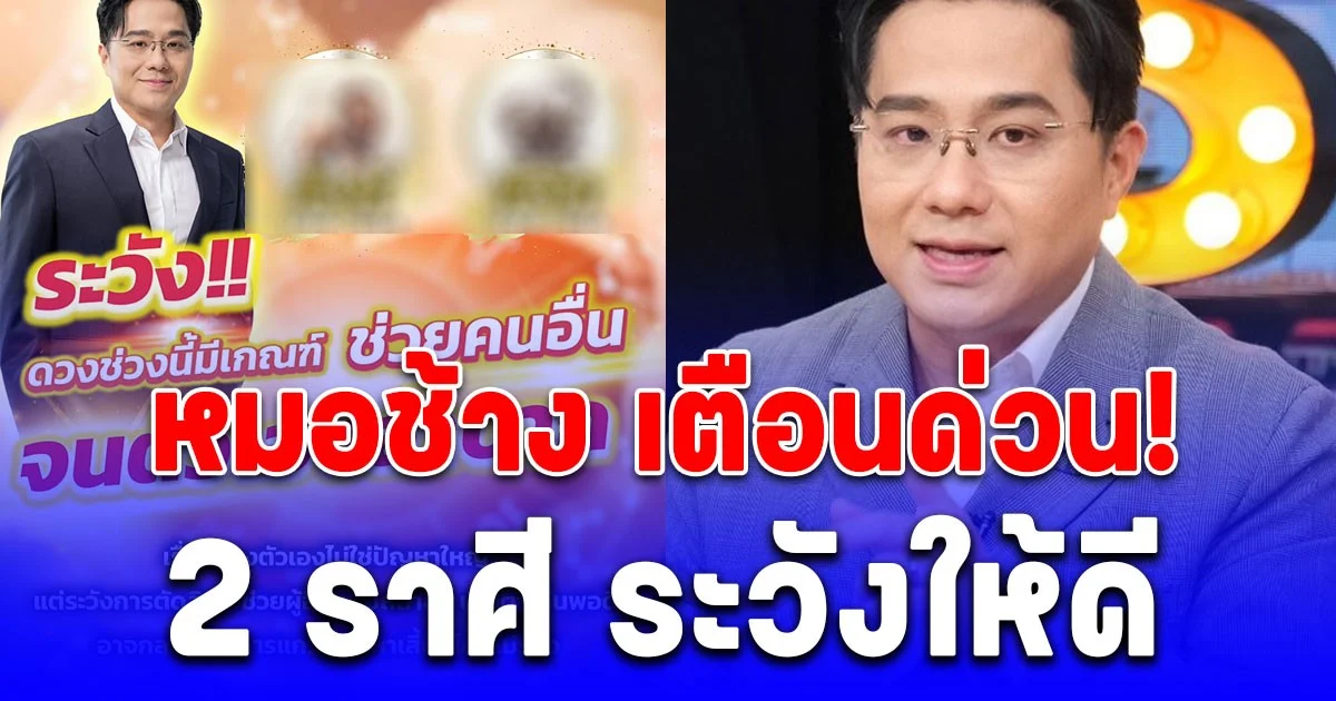 หมอช้าง เตือนด่วน! 2 ราศี ระวังให้ดี ใจดีเกินไป จะเหนื่อยฟรี