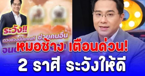 หมอช้าง เตือนด่วน! 2 ราศี ระวังให้ดี ใจดีเกินไป จะเหนื่อยฟรี