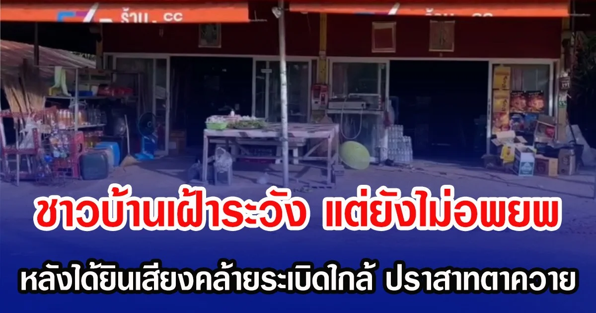 ชาวบ้านเฝ้าระวัง แต่ยังไม่อพยพ หลังได้ยินเสียงคล้ายระเบิดใกล้ ปราสาทตาควาย