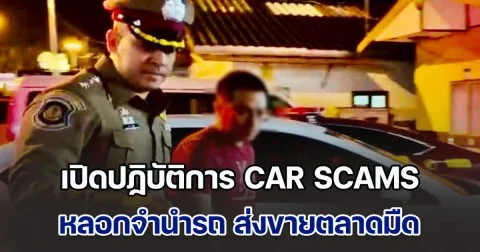 เปิดปฏิบัติการ CAR SCAMS ทลายเครือข่ายฉ้อโกงประชาชน หลอกจำนำรถ ส่งขายตลาดมืดในและนอกประเทศ
