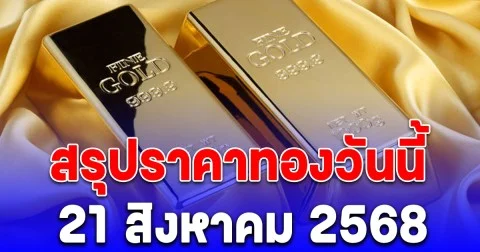 สรุปราคาทองวันนี้ 21 สิงหาคม 2568