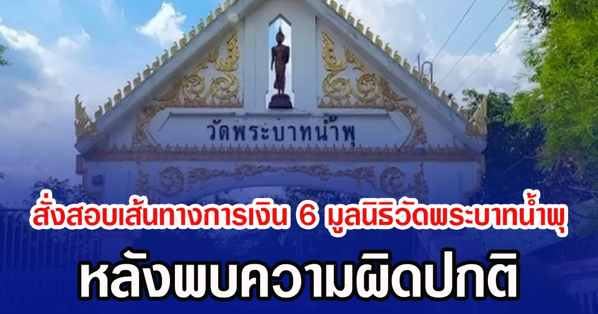 สั่งสอบเส้นทางการเงิน 6 มูลนิธิวัดพระบาทน้ำพุ หลังพบความผิดปกติ