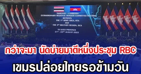กว่าจะมา นัดบ่ายมาตีหนึ่งประชุม RBC เขมรปล่อยไทยรอข้ามวัน