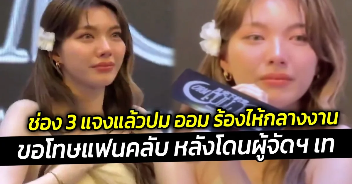 ช่อง 3 แจงแล้วปม ออม ร้องไห้กลางงานขอโทษแฟนคลับ หลังโดนผู้จัดฯ เท