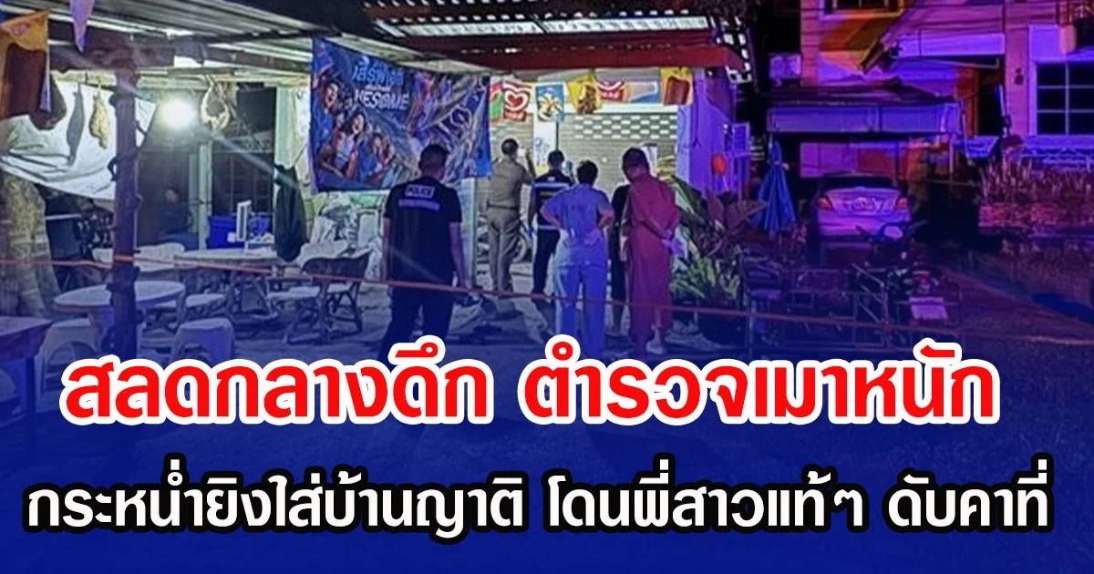 สลดกลางดึก ตำรวจเมาหนัก กระหน่ำยิงใส่บ้านญาติ 8 นัด โดนพี่สาวแท้ๆ ดับคาที่