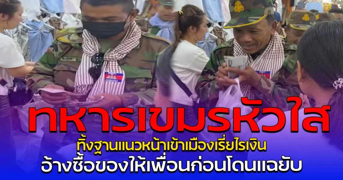 ทหารเขมรหัวใส ทิ้งฐานแนวหน้าเข้าเมืองเรี่ยไรเงิน อ้างซื้อของให้เพื่อนก่อนโดนแฉยับ