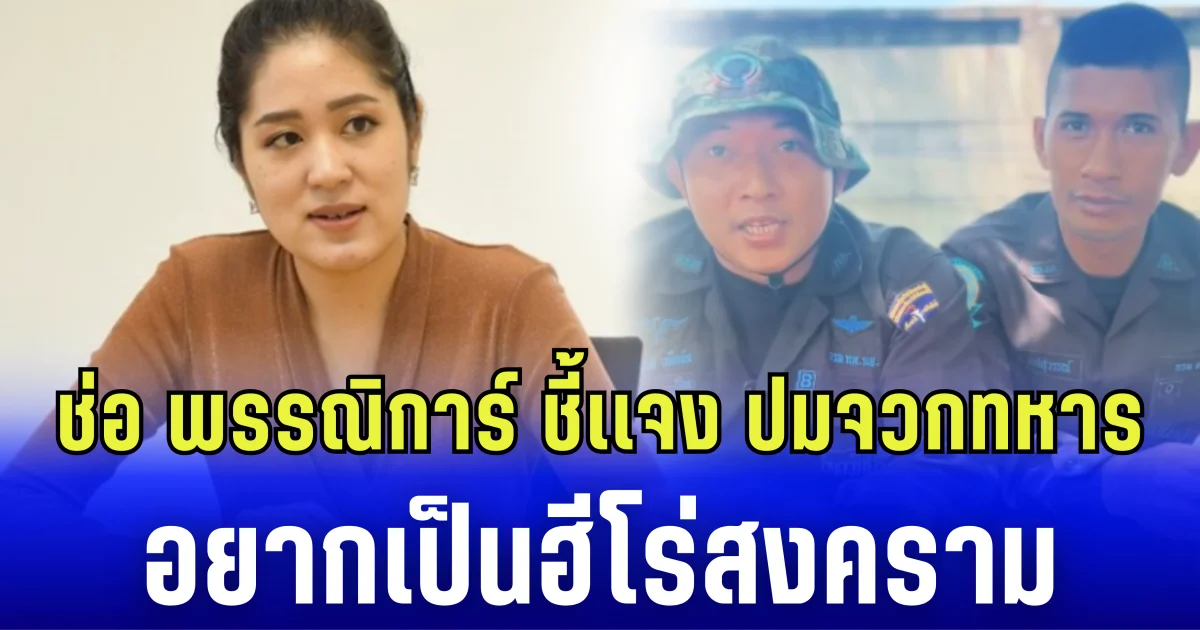 ช่อ พรรณิการ์ ชี้แจง ปมจวกทหาร อยากเป็นฮีโร่สงคราม