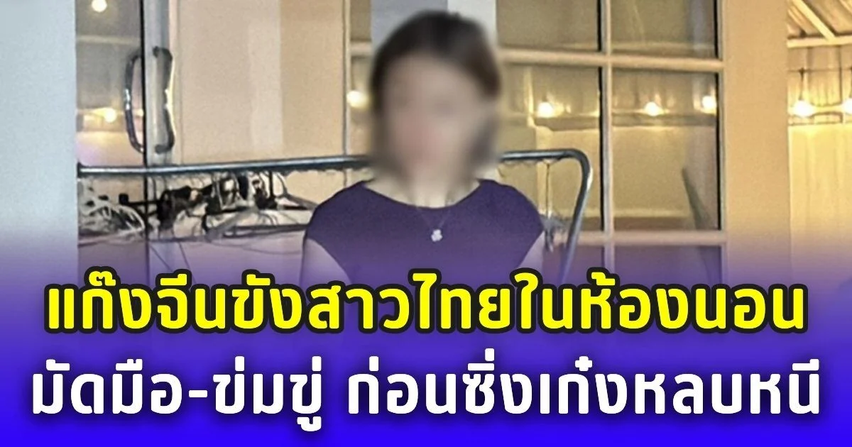 ระทึกขวัญ! แก๊งจีนขังสาวไทยในห้องนอน มัดมือ-ข่มขู่ ก่อนซิ่งเก๋งหลบหนี