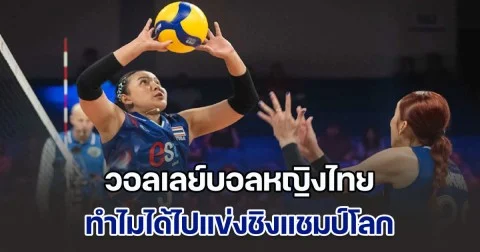 ไขข้อสงสัย วอลเลย์บอลหญิงไทย ทำไมได้ไปแข่งชิงแชมป์โลก ทั้งที่ผลงานเนชั่นส์ ลีก ไม่ดี