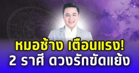 หมอช้าง เตือนแรง! 2 ราศี รักขัดแย้ง ใจร้อนระวังพัง