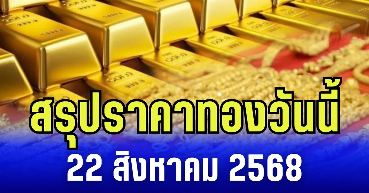 สรุปราคาทองวันนี้ 22 สิงหาคม 2568