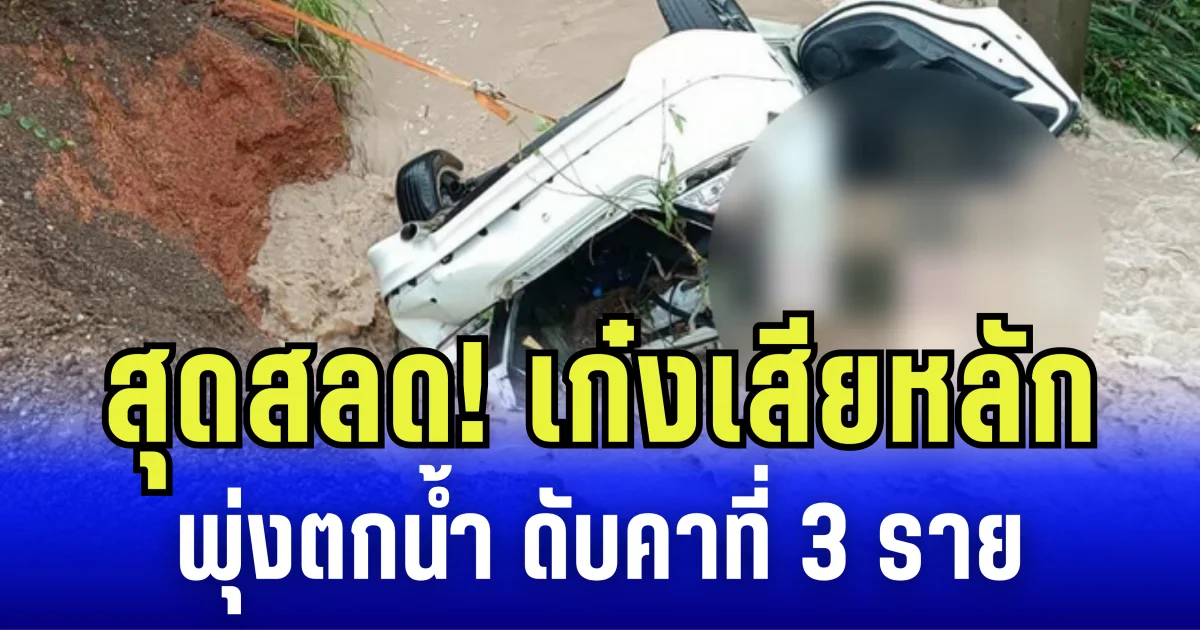 สุดสลด! เก๋งเสียหลัก พุ่งตกน้ำ ดับคาที่ 3 ราย