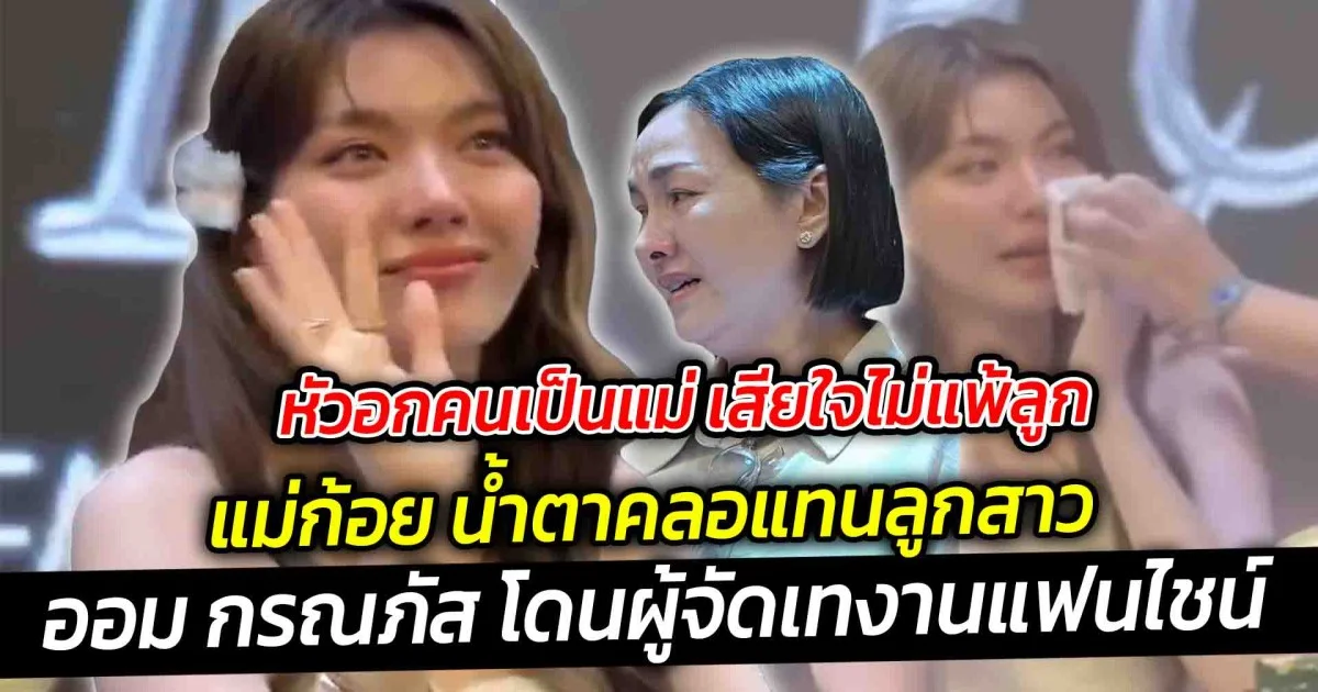 หัวอกคนเป็นแม่ เสียใจไม่แพ้ลูก แม่ก้อย น้ำตาคลอแทนลูกสาว ออม กรณภัส โดนผู้จัดเทงานแฟนไชน์