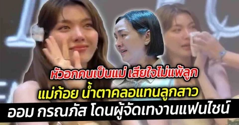 หัวอกคนเป็นแม่ เสียใจไม่แพ้ลูก แม่ก้อย น้ำตาคลอแทนลูกสาว ออม กรณภัส โดนผู้จัดเทงานแฟนไชน์
