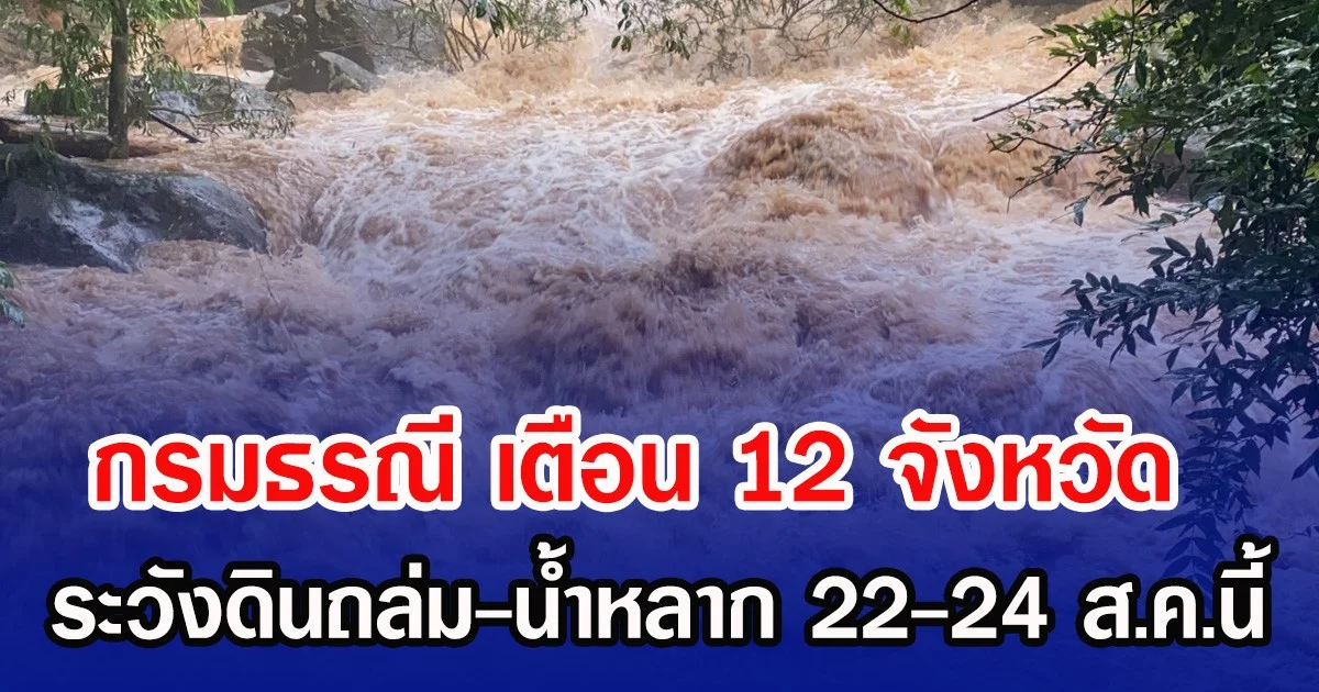 กรมธรณี เตือน 12 จังหวัด ระวังดินถล่ม-น้ำหลาก 22-24 ส.ค.นี้
