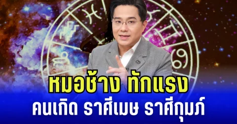 หมอช้าง ทักแรงถึง คนเกิด ราศีเมษ และราศีกุมภ์