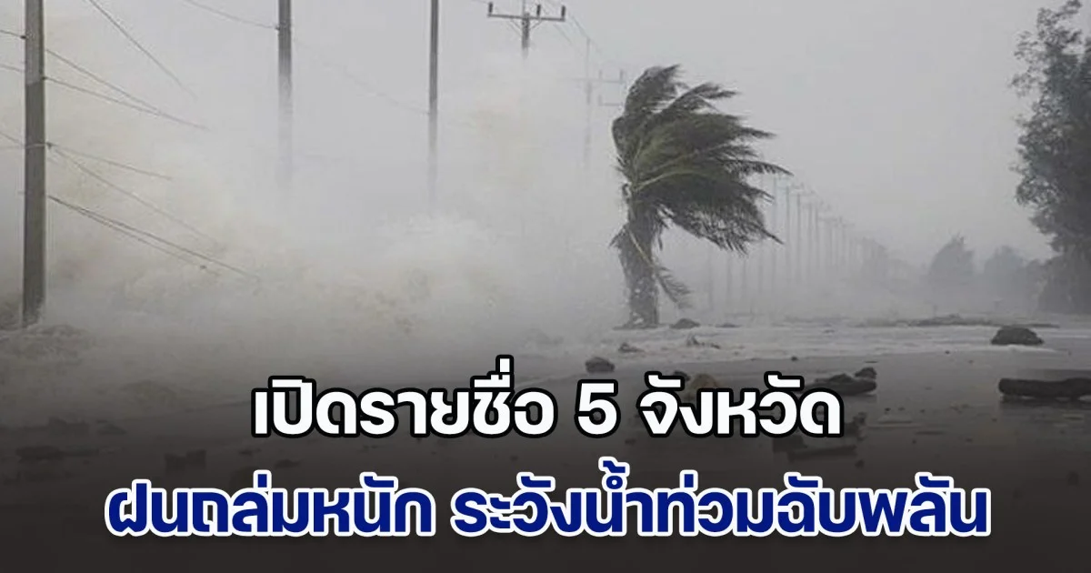ประกาศแล้ว เปิดรายชื่อ 5 จังหวัด ฝนถล่มหนัก ระวังน้ำท่วมฉับพลัน
