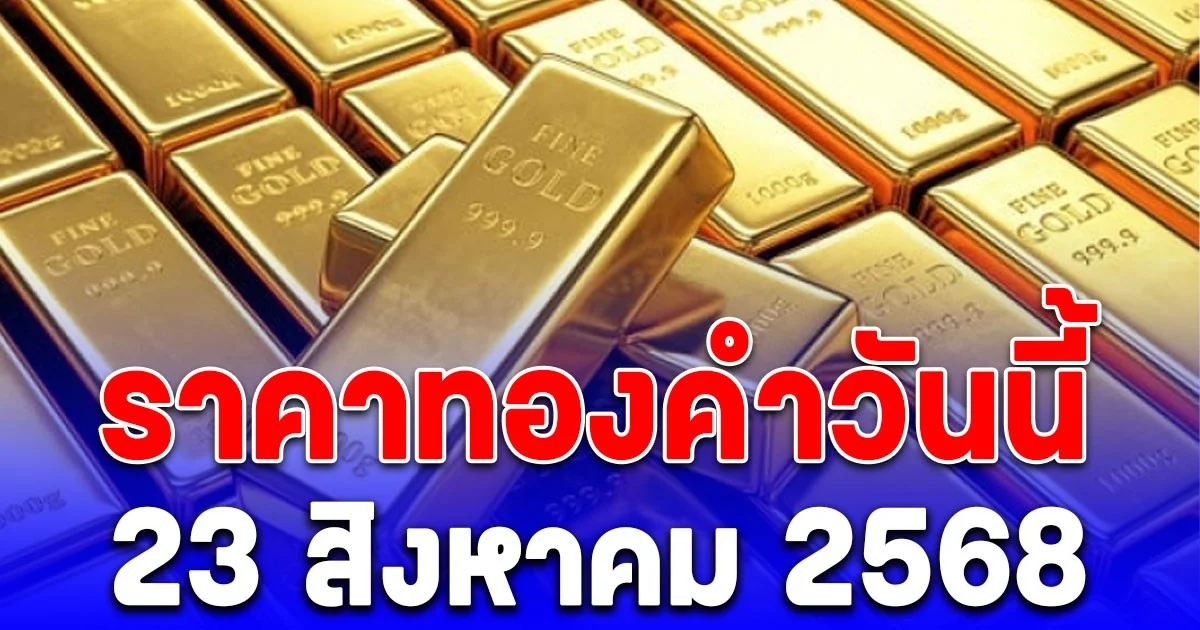 ราคาทองคําวันนี้เสาร์ 23 สิงหาคม 2568 พุ่งพรวด