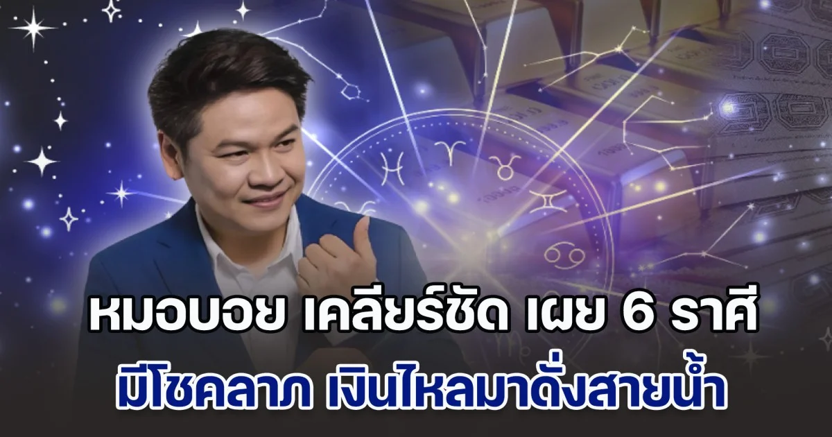 แรง ปัง ตังค์เยอะ! หมอบอย เคลียร์ชัด เผย 6 ราศี มีโชคลาภ เงินไหลมาดั่งสายน้ำ