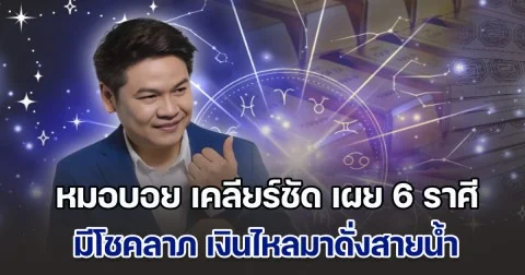 แรง ปัง ตังค์เยอะ! หมอบอย เคลียร์ชัด เผย 6 ราศี มีโชคลาภ เงินไหลมาดั่งสายน้ำ