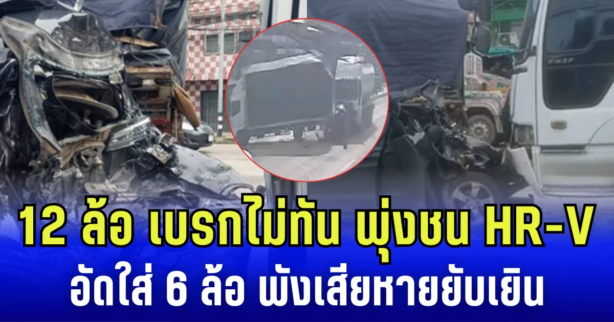 ระทึก! 12 ล้อ เบรกไม่ทัน พุ่งชน HR-V อัดใส่ 6 ล้อ พังเสียหายยับเยิน