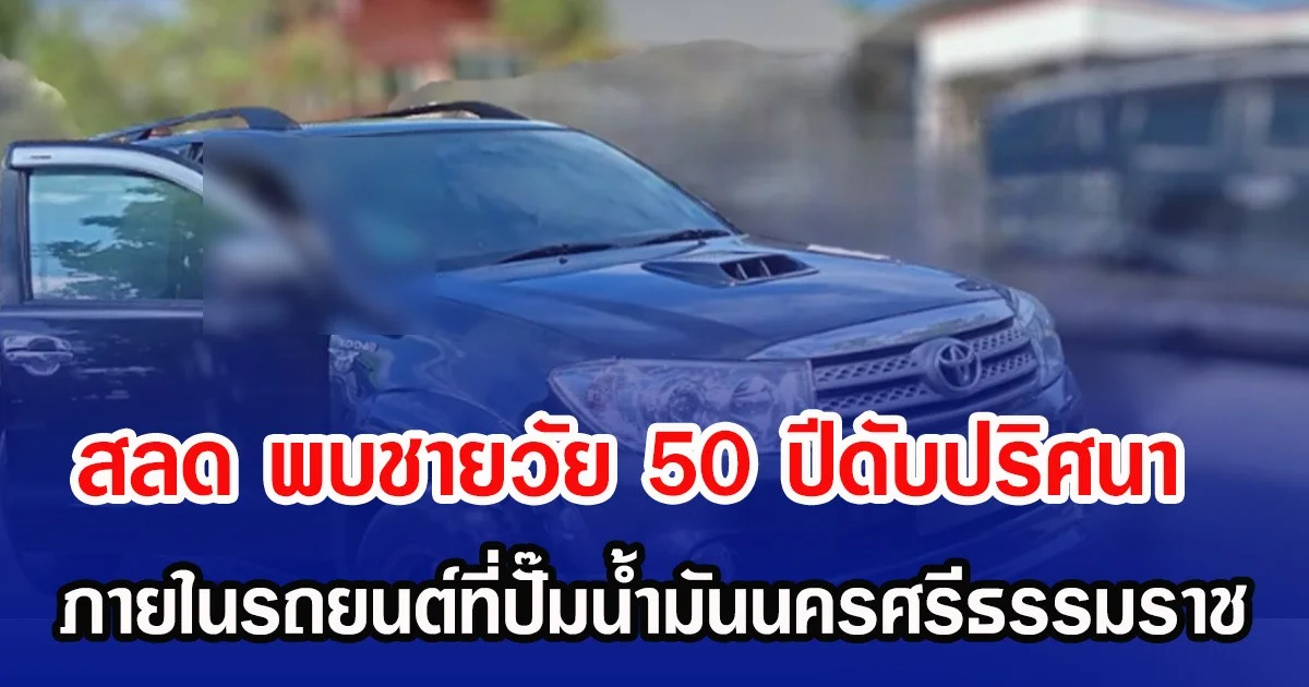 สลด พบชายวัย 50 ปีดับปริศนา ภายในรถยนต์ ในปั๊มน้ำมันนครศรีธรรมราช