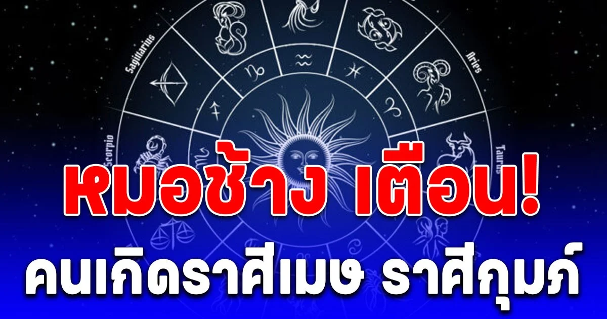 หมอช้าง เตือน! คนเกิดราศีเมษ ราศีกุมภ์