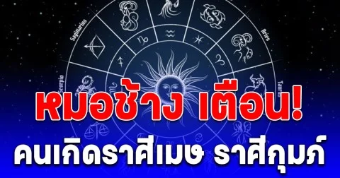 หมอช้าง เตือน! คนเกิดราศีเมษ ราศีกุมภ์
