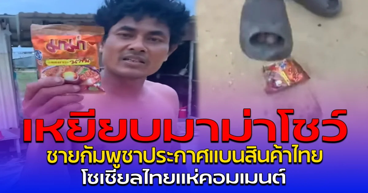เหยียบมาม่าโชว์ ชายกัมพูชาประกาศแบนสินค้าไทย โซเชียลไทยแห่คอมเมนต์