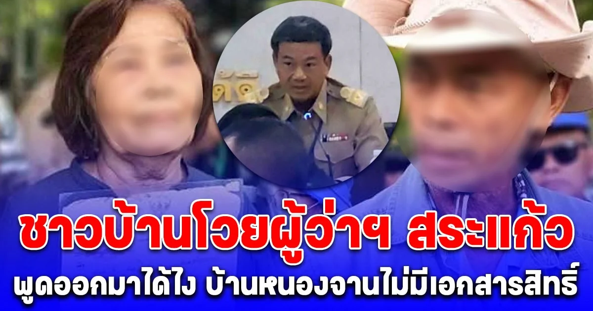 พูดออกมาได้ไง! ชาวบ้านโวยผู้ว่าฯ สระแก้ว หลังบอกบ้านหนองจานไม่มีเอกสารสิทธิ์แม้แต่แปลงเดียว