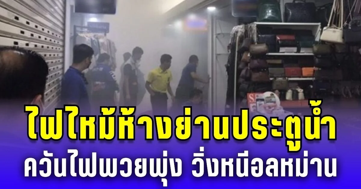 ระทึก! เพลิงไหม้ห้างย่านประตูน้ำ ควันไฟพวยพุ่ง วิ่งหนีอลหม่าน