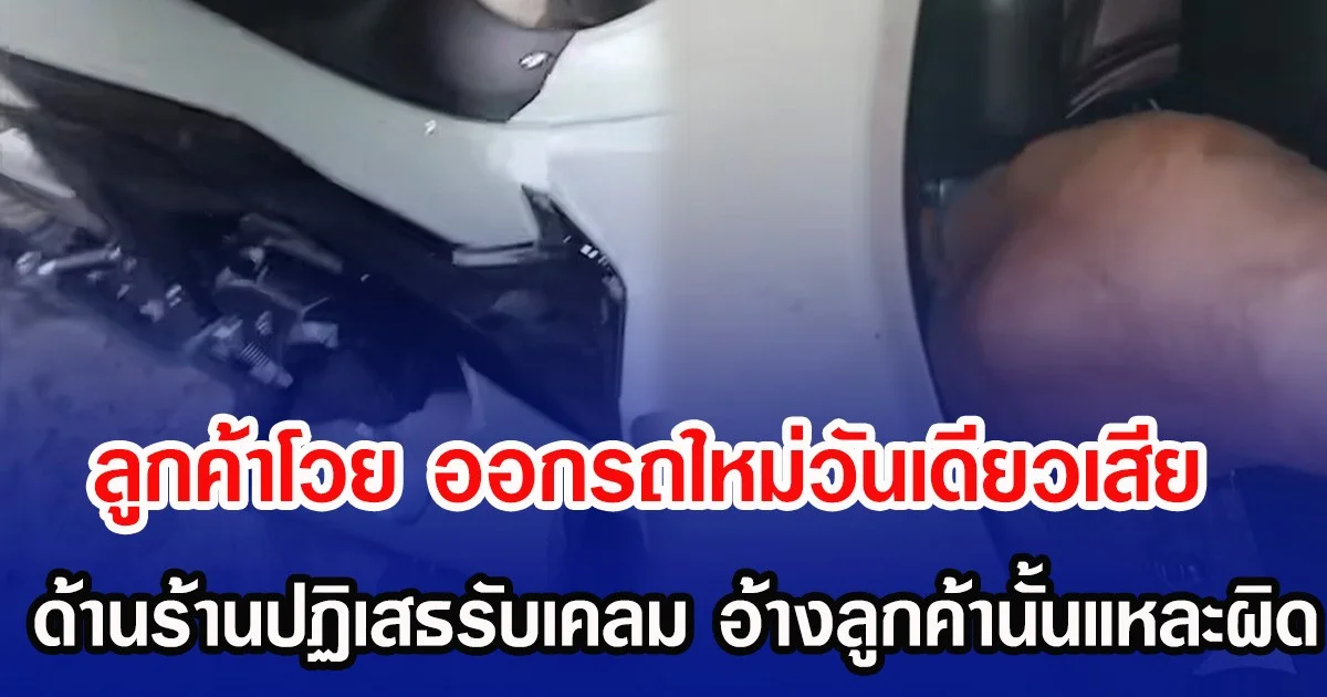 ลูกค้าโวย ออกรถใหม่วันเดียวเสีย ด้านร้านปฏิเสธรับเคลม อ้างลูกค้านั้นแหละผิด