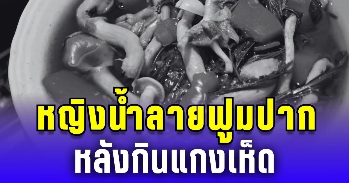 หญิงน้ำลายฟูมปากเสียชีวิต ขณะพ่ออาการสาหัส หลังกินแกงเห็ด