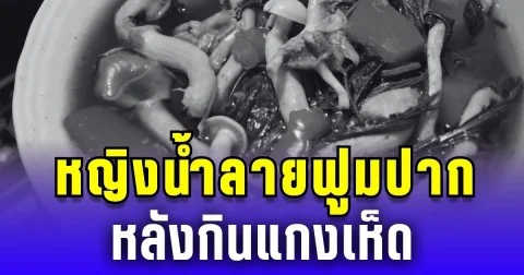 หญิงน้ำลายฟูมปากเสียชีวิต ขณะพ่ออาการสาหัส หลังกินแกงเห็ด