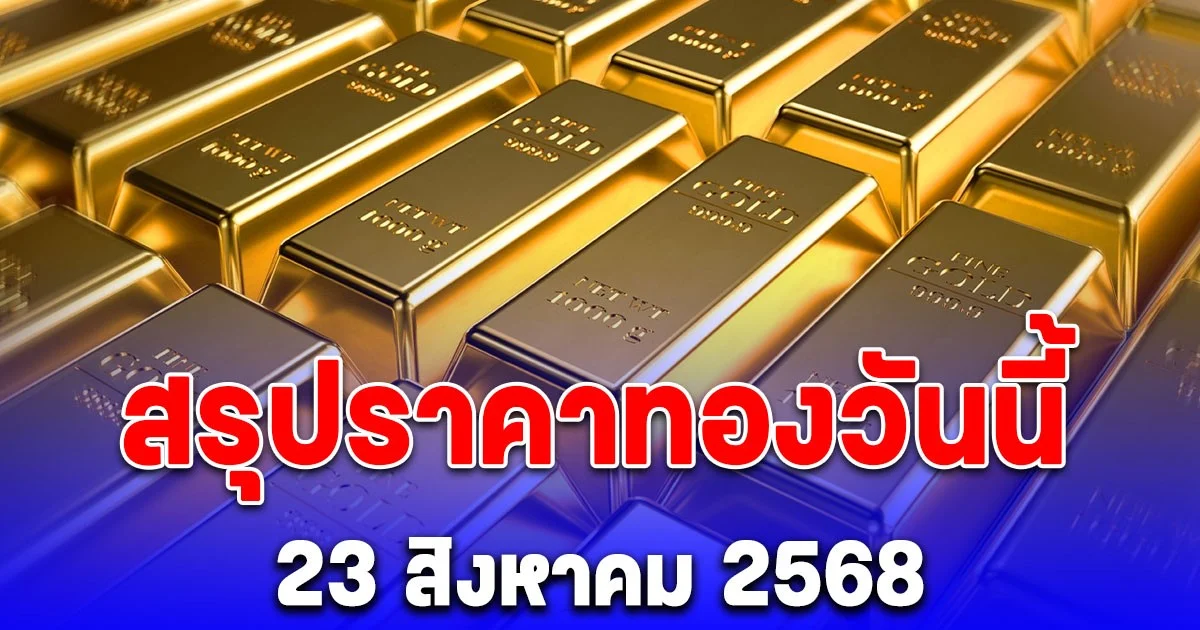 สรุปราคาทองวันนี้ 23 สิงหาคม 2568