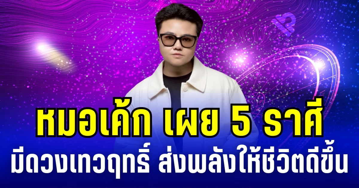 หมอเค้ก เผย 5 ราศี มีดวงเทวฤทธิ์ ส่งพลังให้ชีวิตดีขึ้น