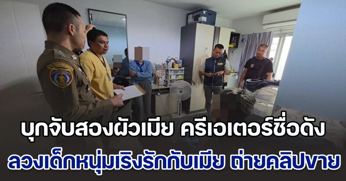 บุกจับสองผัวเมีย ครีเอเตอร์ชื่อดัง คนตามกว่าครึ่งล้าน ลวงเด็กหนุ่มเริงรักกับเมีย ถ่ายคลิปลงแพลตฟอร์มดัง ทำรายได้กว่า 4 ล้านบาท