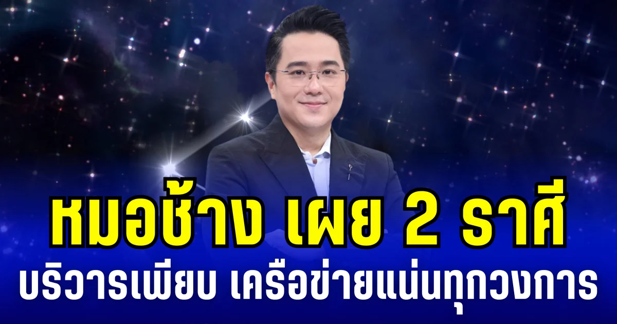 หมอช้าง เผย 2 ราศี บริวารเพียบ เครือข่ายแน่นทุกวงการ