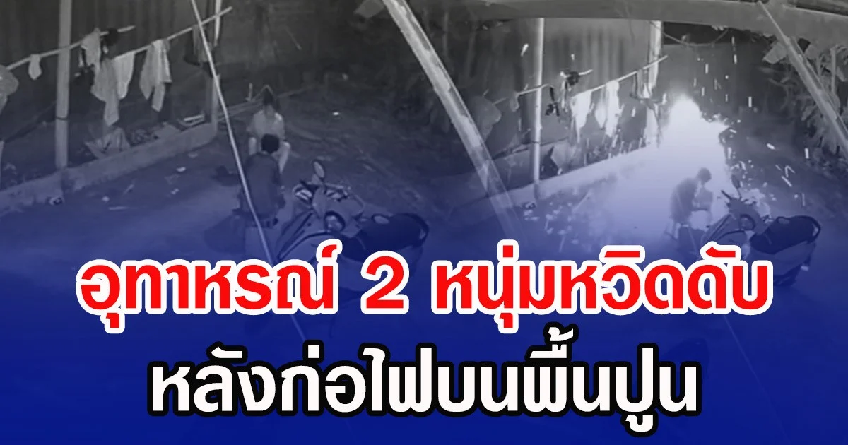 อุทาหรณ์ 2 หนุ่มหวิดดับ หลังก่อไฟบนพื้นปูน